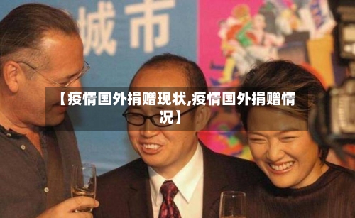 【疫情国外捐赠现状,疫情国外捐赠情况】