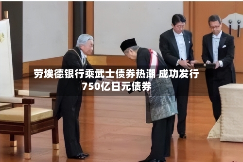 劳埃德银行乘武士债券热潮 成功发行750亿日元债券