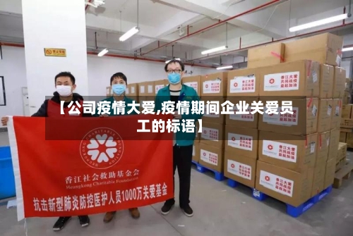 【公司疫情大爱,疫情期间企业关爱员工的标语】