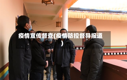 疫情宣传督查(疫情防控督导报道)