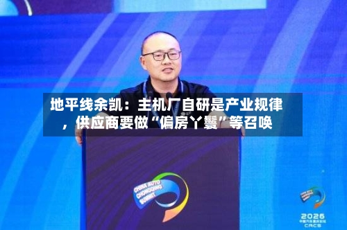地平线余凯：主机厂自研是产业规律，供应商要做“偏房丫鬟”等召唤