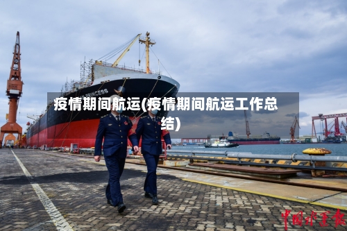 疫情期间航运(疫情期间航运工作总结)