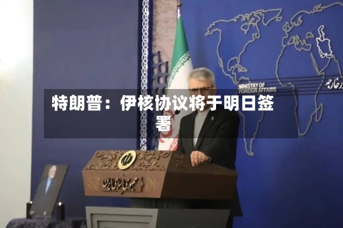 特朗普：伊核协议将于明日签署