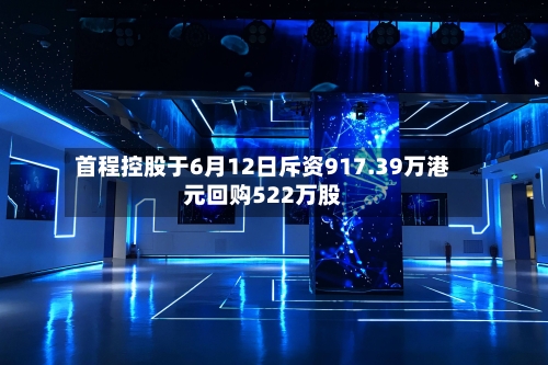 首程控股于6月12日斥资917.39万港元回购522万股
