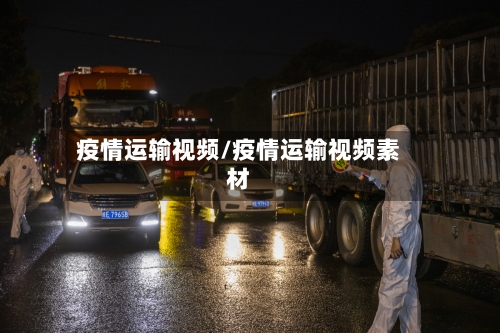 疫情运输视频/疫情运输视频素材
