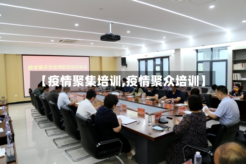 【疫情聚集培训,疫情聚众培训】