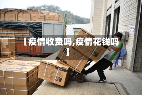 【疫情收费吗,疫情花钱吗】