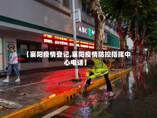 【襄阳疫情登记,襄阳疫情防控指挥中心电话】