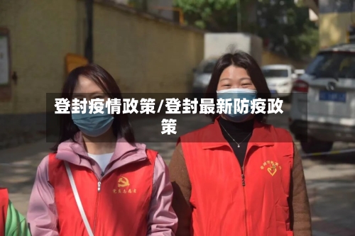登封疫情政策/登封最新防疫政策