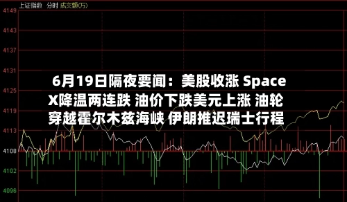 6月19日隔夜要闻：美股收涨 SpaceX降温两连跌 油价下跌美元上涨 油轮穿越霍尔木兹海峡 伊朗推迟瑞士行程