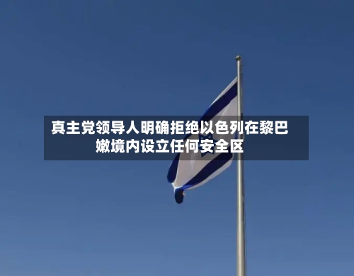 真主党领导人明确拒绝以色列在黎巴嫩境内设立任何安全区