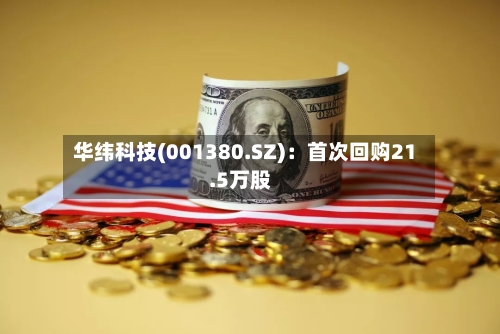 华纬科技(001380.SZ)：首次回购21.5万股