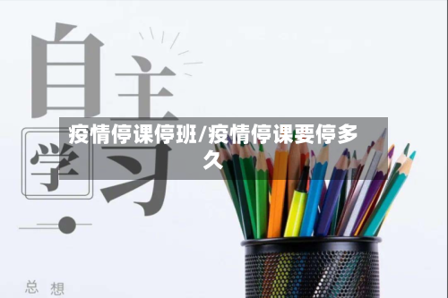 疫情停课停班/疫情停课要停多久