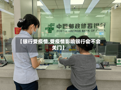【银行受疫情,受疫情影响银行会不会关门】