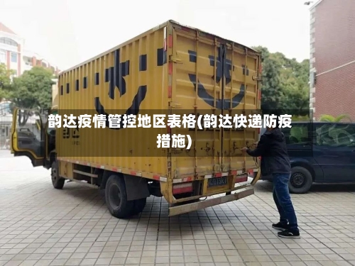 韵达疫情管控地区表格(韵达快递防疫措施)