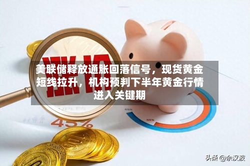 美联储释放通胀回落信号，现货黄金短线拉升，机构预判下半年黄金行情进入关键期-第1张图片