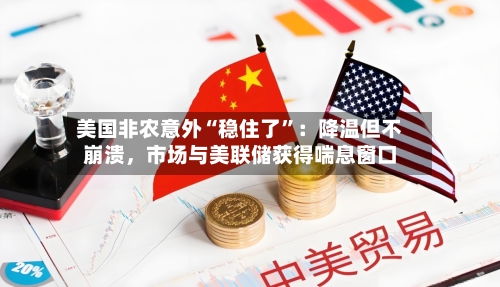 美国非农意外“稳住了	”：降温但不崩溃	，市场与美联储获得喘息窗口-第1张图片