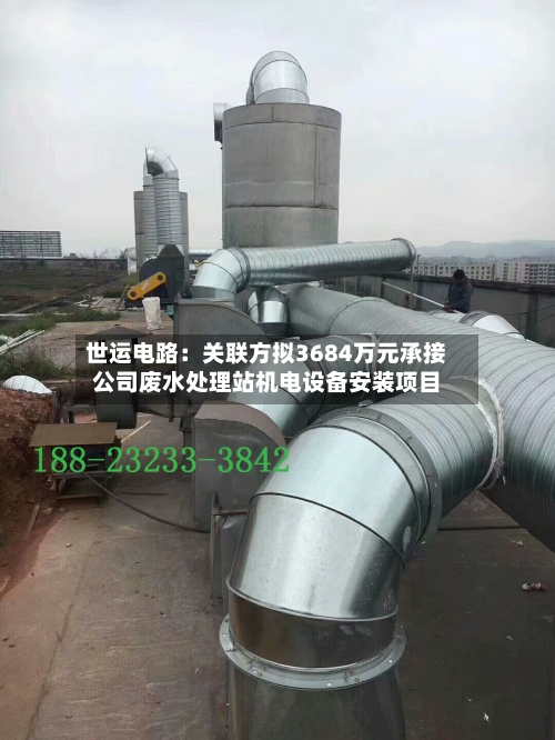 世运电路:关联方拟3684万元承接公司废水处理站机电设备安装项目