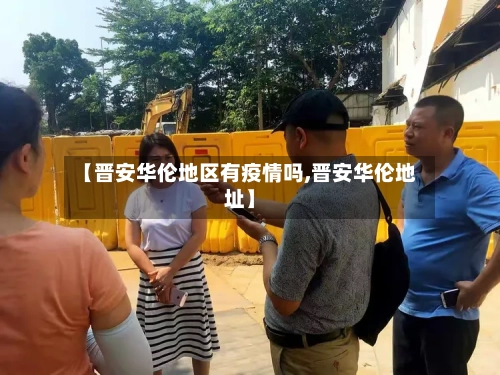 【晋安华伦地区有疫情吗,晋安华伦地址】