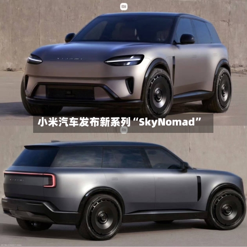 小米汽车发布新系列“SkyNomad”