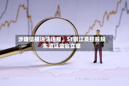 涉嫌信披违法违规,ST银江及控股股东遭证监会立案