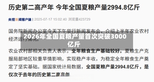 2026年全国夏粮产量首次突破3000亿斤