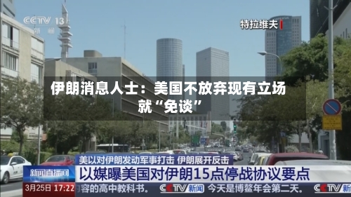伊朗消息人士：美国不放弃现有立场就“免谈	”-第1张图片