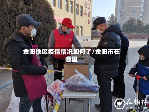 金阳地区疫情情况如何了/金阳市在哪里