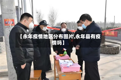 【永年疫情地区分布图片,永年县有疫情吗】