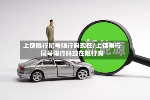 上饶限行尾号限行吗现在/上饶限行尾号限行吗现在限行吗