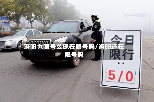 洛阳也限号么现在限号吗/洛阳还在限号吗