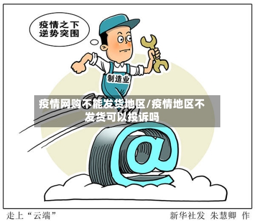 疫情网购不能发货地区/疫情地区不发货可以投诉吗
