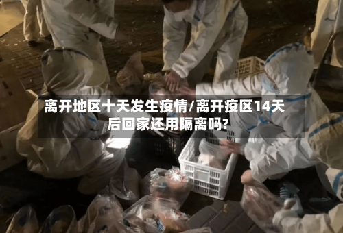 离开地区十天发生疫情/离开疫区14天后回家还用隔离吗?