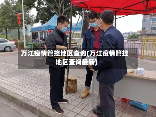 万江疫情管控地区查询(万江疫情管控地区查询最新)
