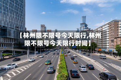 【林州限不限号今天限行,林州限不限号今天限行时间】
