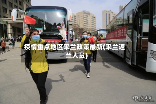 疫情重点地区来兰政策最新(来兰返兰人员)