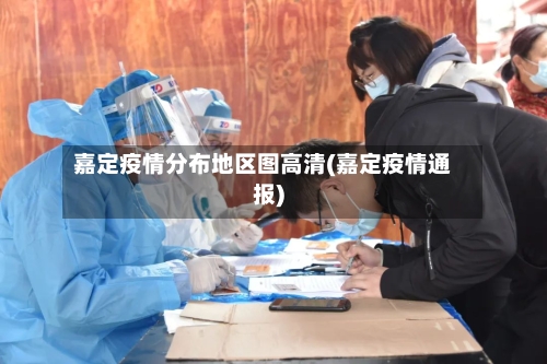 嘉定疫情分布地区图高清(嘉定疫情通报)