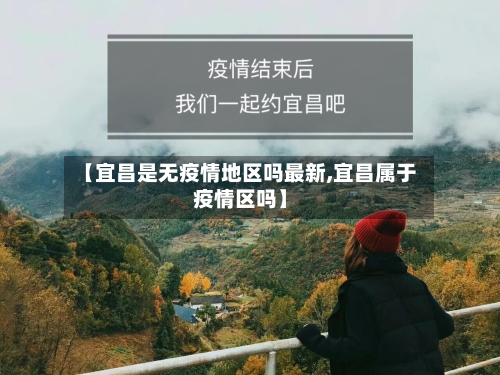 【宜昌是无疫情地区吗最新,宜昌属于疫情区吗】