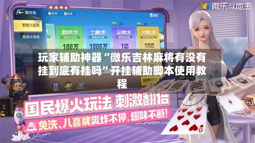 玩家辅助神器“微乐吉林麻将有没有挂到底有挂吗”开挂辅助脚本使用教程