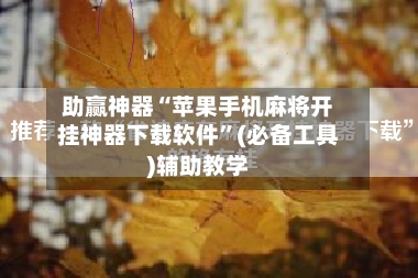 助赢神器“苹果手机麻将开挂神器下载软件”(必备工具)辅助教学