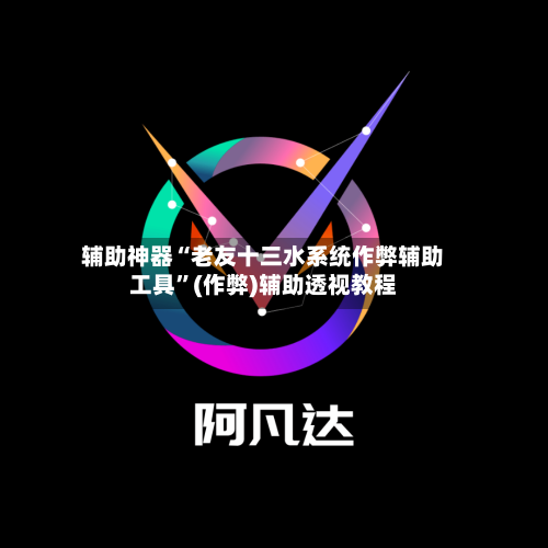 辅助神器“老友十三水系统作弊辅助工具”(作弊)辅助透视教程