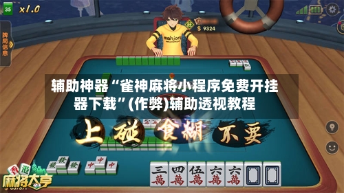 辅助神器“雀神麻将小程序免费开挂器下载”(作弊)辅助透视教程