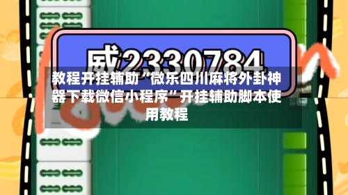 教程开挂辅助“微乐四川麻将外卦神器下载微信小程序”开挂辅助脚本使用教程