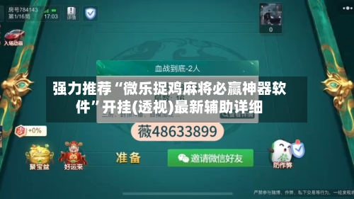 强力推荐“微乐捉鸡麻将必赢神器软件”开挂(透视)最新辅助详细