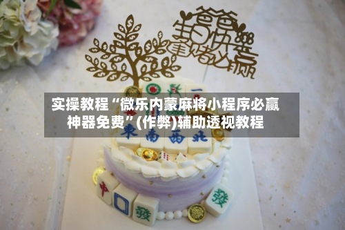 实操教程“微乐内蒙麻将小程序必赢神器免费”(作弊)辅助透视教程