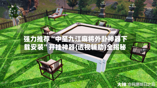 强力推荐“中至九江麻将外卦神器下载安装”开挂神器{透视辅助}全揭秘