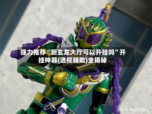 强力推荐“新玄龙大厅可以开挂吗”开挂神器{透视辅助}全揭秘