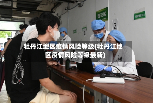 牡丹江地区疫情风险等级(牡丹江地区疫情风险等级最新)