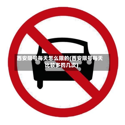 西安限号每天怎么限的(西安限号每天比较多罚几次)
