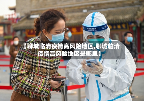 【聊城临清疫情高风险地区,聊城临清疫情高风险地区是哪里】